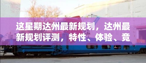 達(dá)州最新規(guī)劃詳解，特性、體驗(yàn)、競品對比及用戶群體分析評測報(bào)告