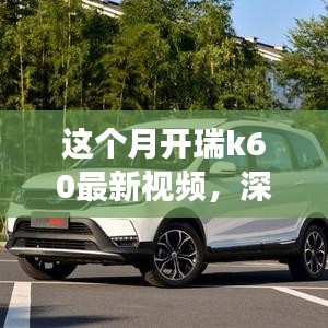 瑞風(fēng)K60全面實(shí)力深度解析，最新視頻展現(xiàn)本月開瑞K60風(fēng)采