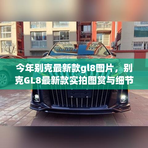 別克GL8最新款實拍圖賞、細節(jié)解析與車型展示