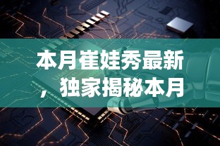 獨家揭秘，本月崔娃秀黑科技新品，引領(lǐng)未來生活潮流的顛覆性高科技產(chǎn)品亮相！