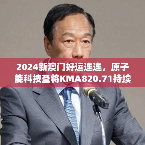 2024新澳門好運連連，原子能科技圣將KMA820.71持續(xù)綻放