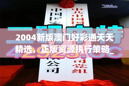 2004新版澳門好彩通天天精選，正版資源執(zhí)行策略_套裝版TBA536.53