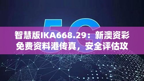 智慧版IKA668.29：新澳資彩免費資料港傳真，安全評估攻略一覽