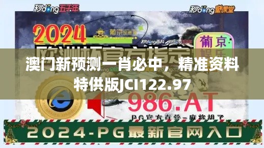 澳門新預(yù)測一肖必中，精準(zhǔn)資料特供版JCI122.97