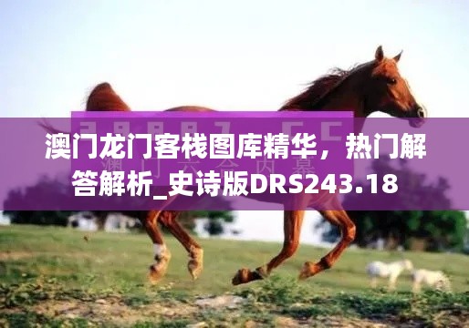 澳門龍門客棧圖庫精華，熱門解答解析_史詩版DRS243.18