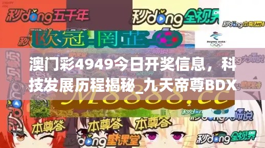 澳門彩4949今日開獎信息，科技發(fā)展歷程揭秘_九天帝尊B(yǎng)DX951.08