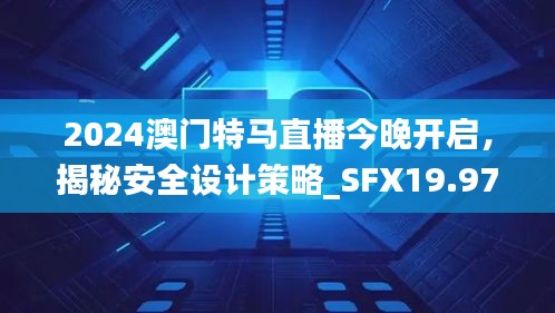 2024澳門特馬直播今晚開啟，揭秘安全設計策略_SFX19.97版日常解析