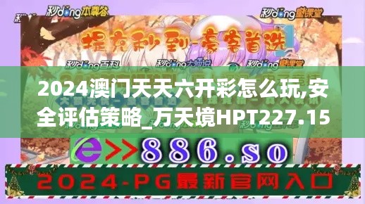 2024澳門(mén)天天六開(kāi)彩怎么玩,安全評(píng)估策略_萬(wàn)天境HPT227.15