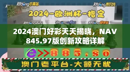 2024澳門好彩天天揭曉，NAV845.97版創(chuàng)新攻略詳解