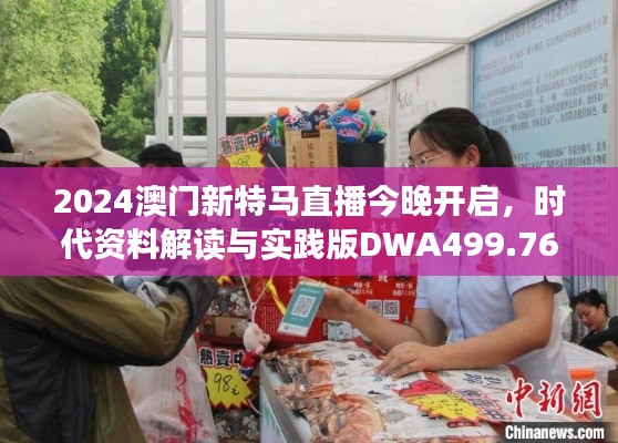 2024澳門新特馬直播今晚開啟，時(shí)代資料解讀與實(shí)踐版DWA499.76