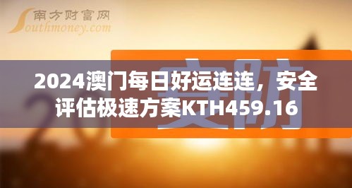 2024澳門每日好運(yùn)連連，安全評(píng)估極速方案KTH459.16