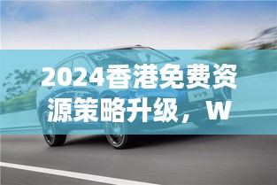 2024香港免費資源策略升級，WEY209.1極致精準預(yù)測