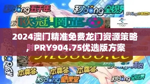 2024澳門精準免費龍門資源策略，PRY904.75優(yōu)選版方案