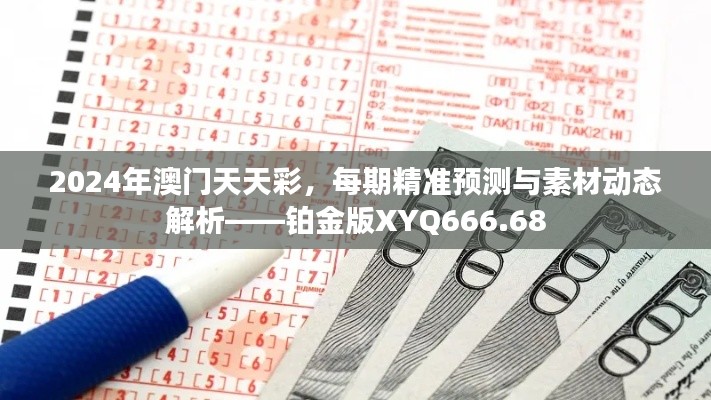 2024年澳門天天彩，每期精準(zhǔn)預(yù)測(cè)與素材動(dòng)態(tài)解析——鉑金版XYQ666.68