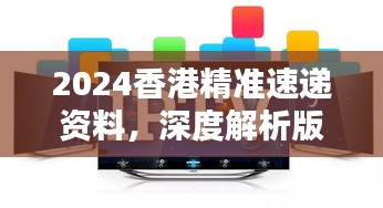 2024香港精準(zhǔn)速遞資料，深度解析版KPM111.73測試版揭曉