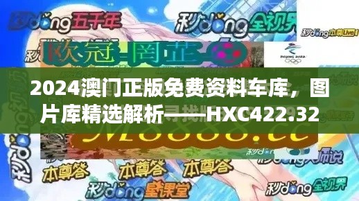 2024澳門正版免費(fèi)資料車庫，圖片庫精選解析——HXC422.32終極版