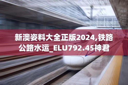 新澳姿料大全正版2024,鐵路公路水運_ELU792.45神君