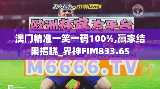 澳門精準一笑一碼100%,贏家結(jié)果揭曉_界神FIM833.65