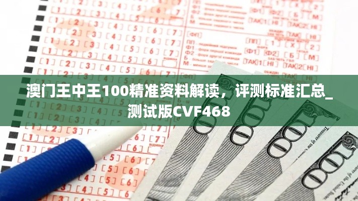 澳門王中王100精準資料解讀，評測標準匯總_測試版CVF468