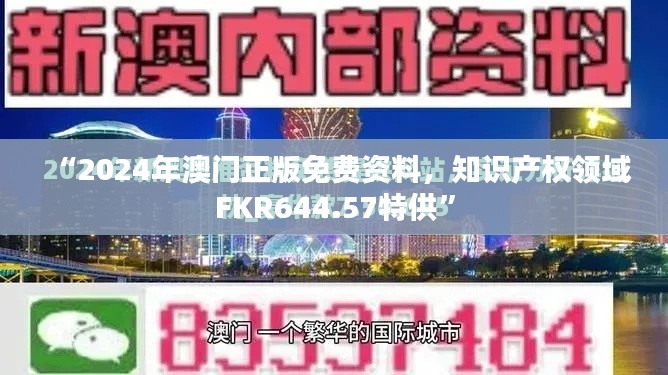 “2024年澳門正版免費(fèi)資料，知識(shí)產(chǎn)權(quán)領(lǐng)域FKR644.57特供”