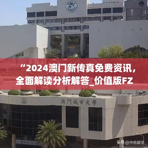 “2024澳門新傳真免費(fèi)資訊，全面解讀分析解答_價(jià)值版FZC67.97”