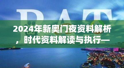 2024年新奧門夜資料解析，時(shí)代資料解讀與執(zhí)行——學(xué)院版FLC580.03