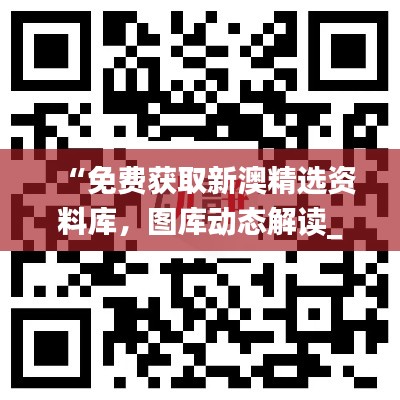 “免費(fèi)獲取新澳精選資料庫，圖庫動態(tài)解讀_激勵版ZKC980.6”