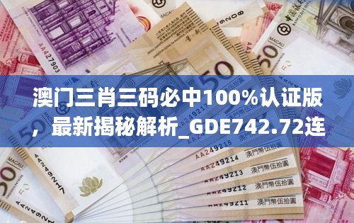 澳門三肖三碼必中100%認(rèn)證版，最新揭秘解析_GDE742.72連續(xù)版