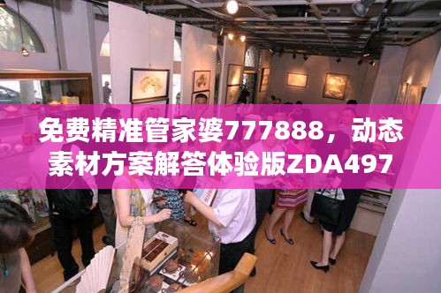 免費精準管家婆777888，動態(tài)素材方案解答體驗版ZDA497.17