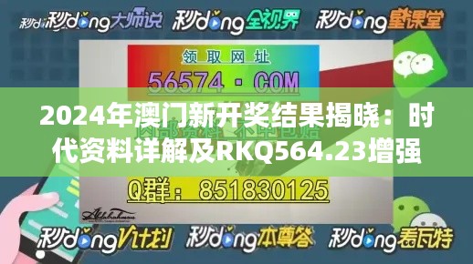 2024年澳門新開獎結(jié)果揭曉：時代資料詳解及RKQ564.23增強版信息