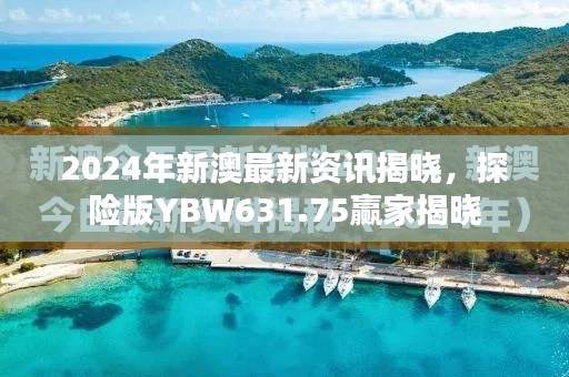 2024年新澳最新資訊揭曉，探險版YBW631.75贏家揭曉