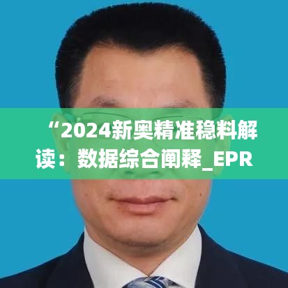 “2024新奧精準(zhǔn)穩(wěn)料解讀：數(shù)據(jù)綜合闡釋_EPR685.74副本”