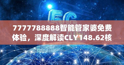 7777788888智能管家婆免費(fèi)體驗(yàn)，深度解讀CLY148.62核心揭秘