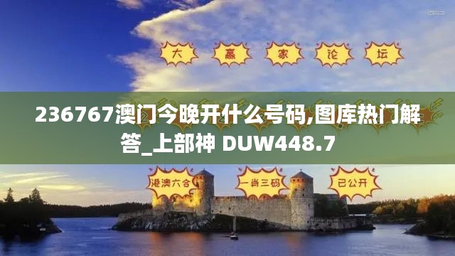 236767澳門今晚開(kāi)什么號(hào)碼,圖庫(kù)熱門解答_上部神 DUW448.7