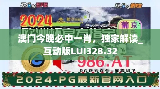 澳門(mén)今晚必中一肖，獨(dú)家解讀_互動(dòng)版LUI328.32