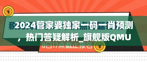 2024管家婆獨家一碼一肖預(yù)測，熱門答疑解析_旗艦版QMU541.4