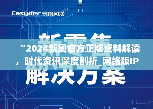 “2024新奧官方正版資料解讀，時(shí)代資訊深度剖析_網(wǎng)絡(luò)版IPH182.57”