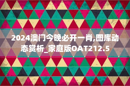 2024澳門今晚必開(kāi)一肖,圖庫(kù)動(dòng)態(tài)賞析_家庭版OAT212.5