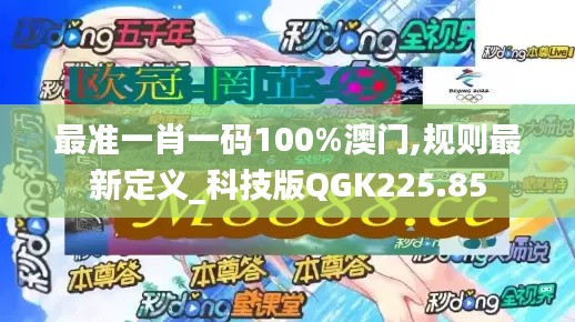 最準(zhǔn)一肖一碼100%澳門,規(guī)則最新定義_科技版QGK225.85