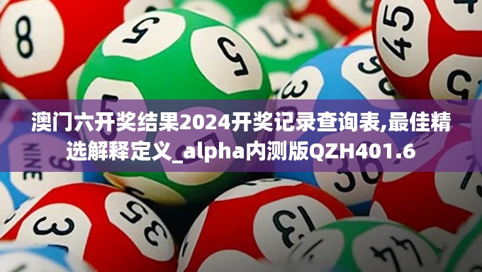 澳門六開獎結果2024開獎記錄查詢表,最佳精選解釋定義_alpha內測版QZH401.6