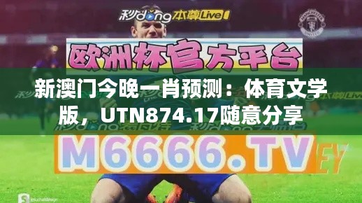 新澳門(mén)今晚一肖預(yù)測(cè)：體育文學(xué)版，UTN874.17隨意分享