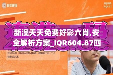 新澳天天免費(fèi)好彩六肖,安全解析方案_IQR604.87四象境