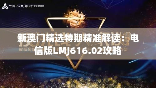 新澳門(mén)精選特期精準(zhǔn)解讀：電信版LMJ616.02攻略