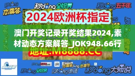 澳門開獎記錄開獎結(jié)果2024,素材動態(tài)方案解答_JOK948.66行星級