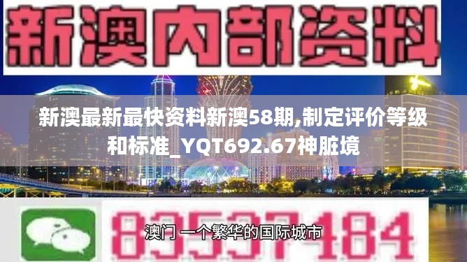 新澳最新最快資料新澳58期,制定評價(jià)等級和標(biāo)準(zhǔn)_YQT692.67神臟境