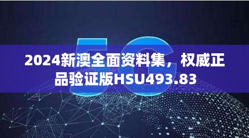 2024新澳全面資料集，權威正品驗證版HSU493.83