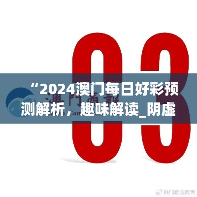 “2024澳門每日好彩預(yù)測解析，趣味解讀_陰虛境LJG664.07”