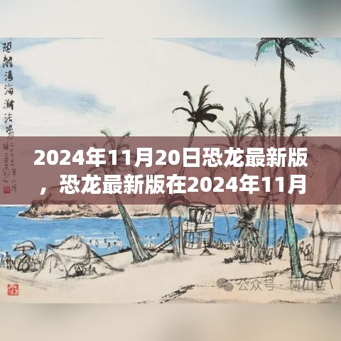 恐龍最新版，機遇與挑戰(zhàn)并存，揭秘2024年11月20日的出現(xiàn)