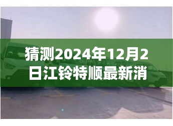 江鈴特順最新動(dòng)態(tài)揭秘，隱藏特色小店與未來展望2024年12月2日更新消息探秘之旅