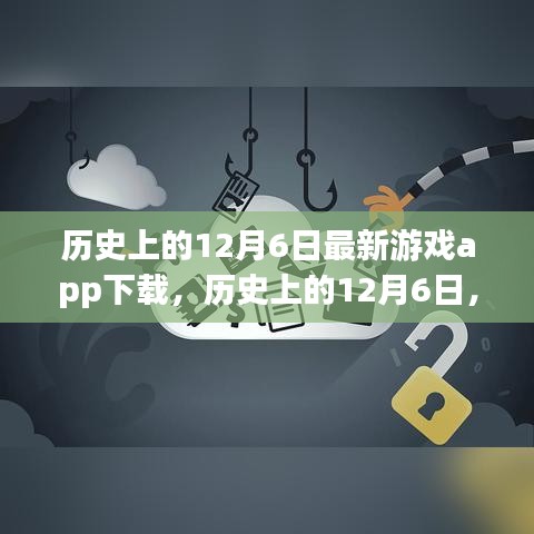 歷史上的12月6日，最新游戲app下載深度評測與解析